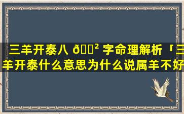 三羊开泰八 🌲 字命理解析「三羊开泰什么意思为什么说属羊不好」